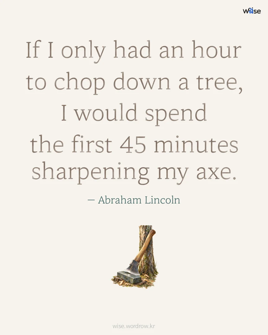 If I only had an hour to chop down a tree, I would spend the first 45 minutes sharpening my axe. — Abraham Lincoln 포토카드