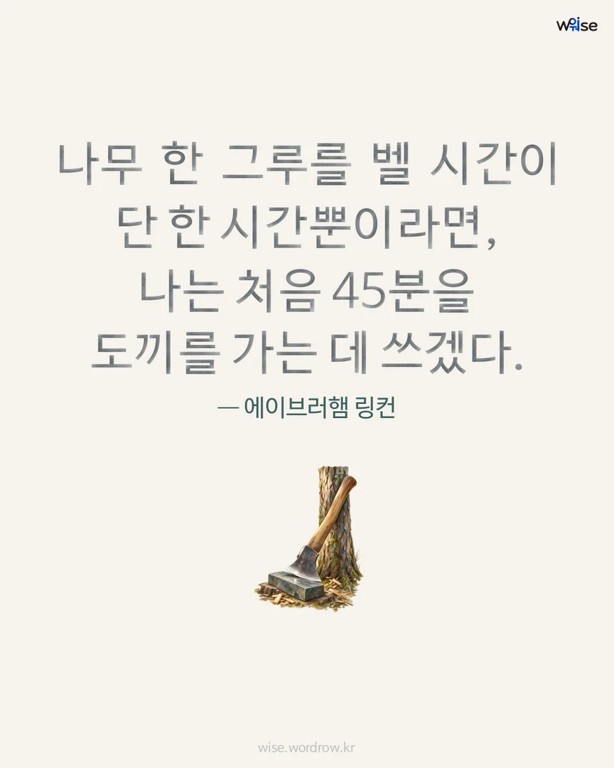 나무 한 그루를 벨 시간이 단 한 시간뿐이라면, 나는 처음 45분을 도끼를 가는 데 쓰겠다. — 에이브러햄 링컨 포토카드