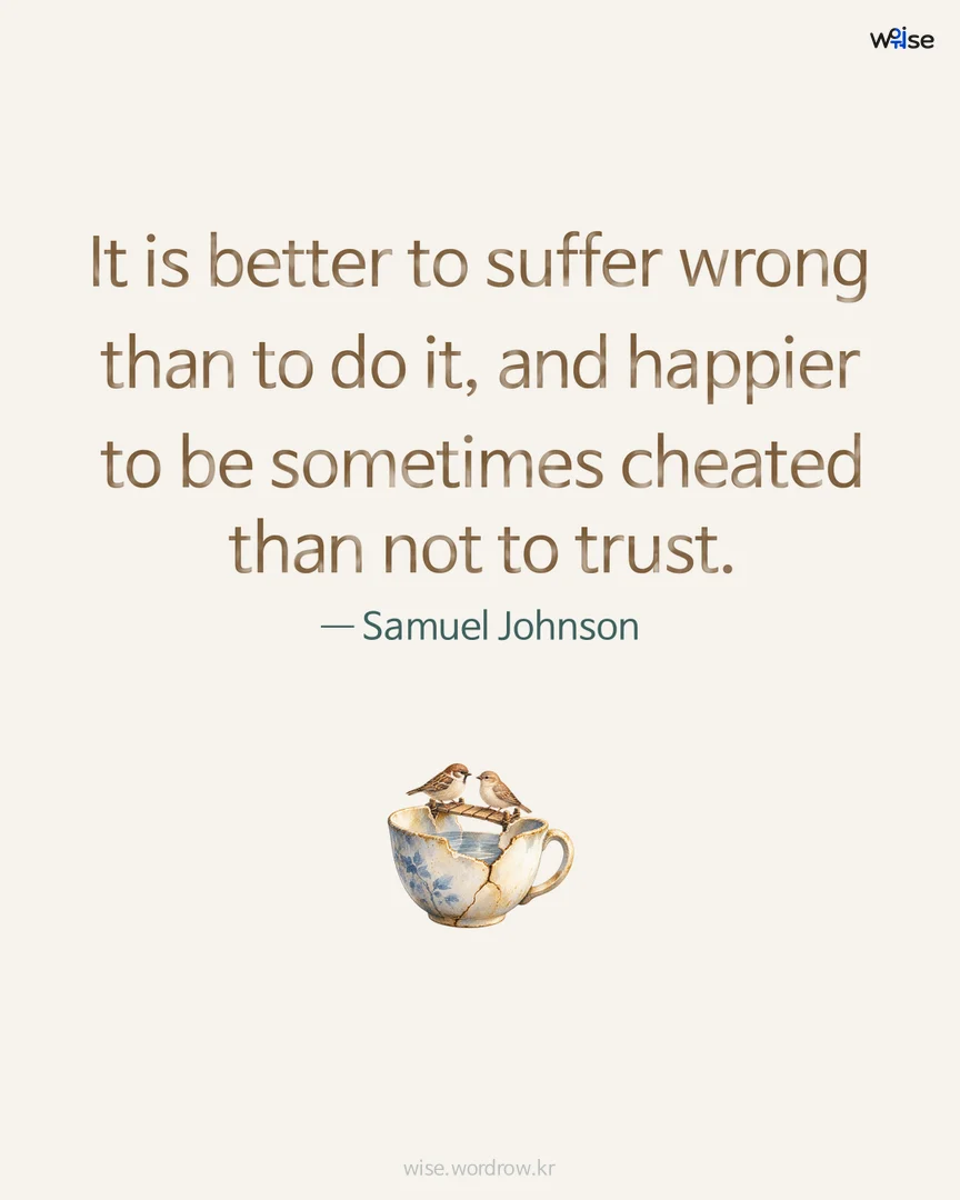 It is better to suffer wrong than to do it, and happier to be sometimes cheated than not to trust. — Samuel Johnson 포토카드