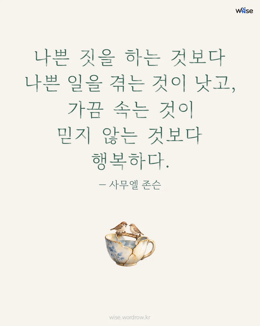 나쁜 짓을 하는 것보다 나쁜 일을 겪는 것이 낫고, 가끔 속는 것이 믿지 않는 것보다 행복하다. — 사무엘 존슨 포토카드