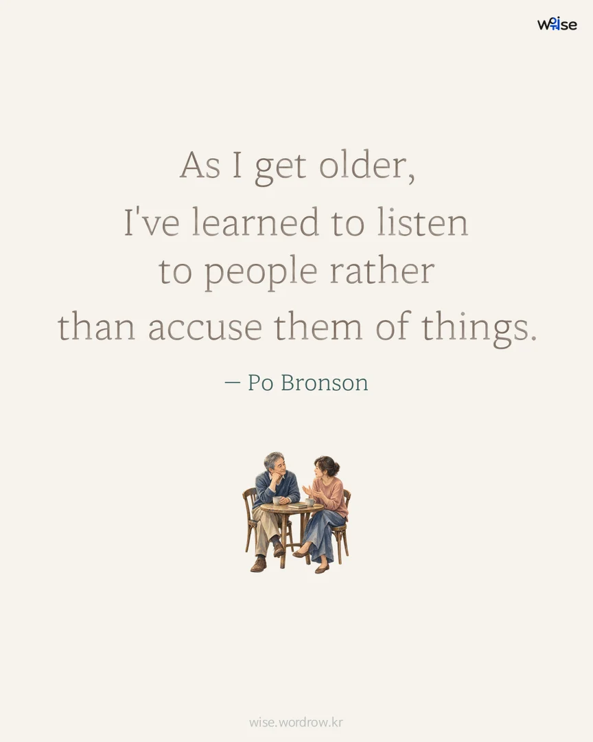 As I get older, I've learned to listen to people rather than accuse them of things. — Po Bronson 포토카드