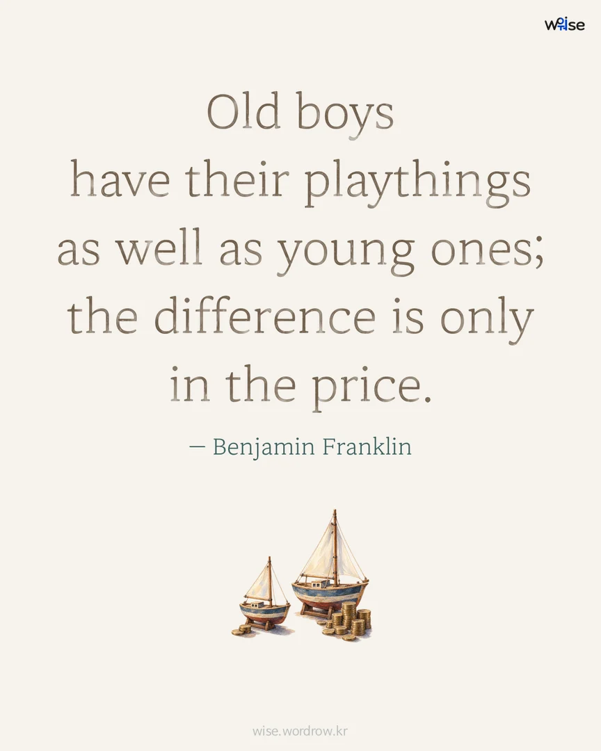Old boys have their playthings as well as young ones; the difference is only in the price. — Benjamin Franklin 포토카드