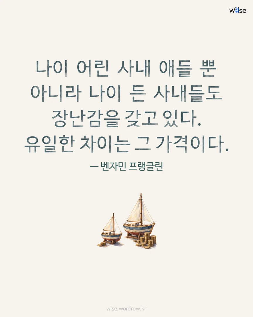 나이 어린 사내 애들 뿐 아니라 나이 든 사내들도 장난감을 갖고 있다. 유일한 차이는 그 가격이다. — 벤자민 프랭클린 포토카드