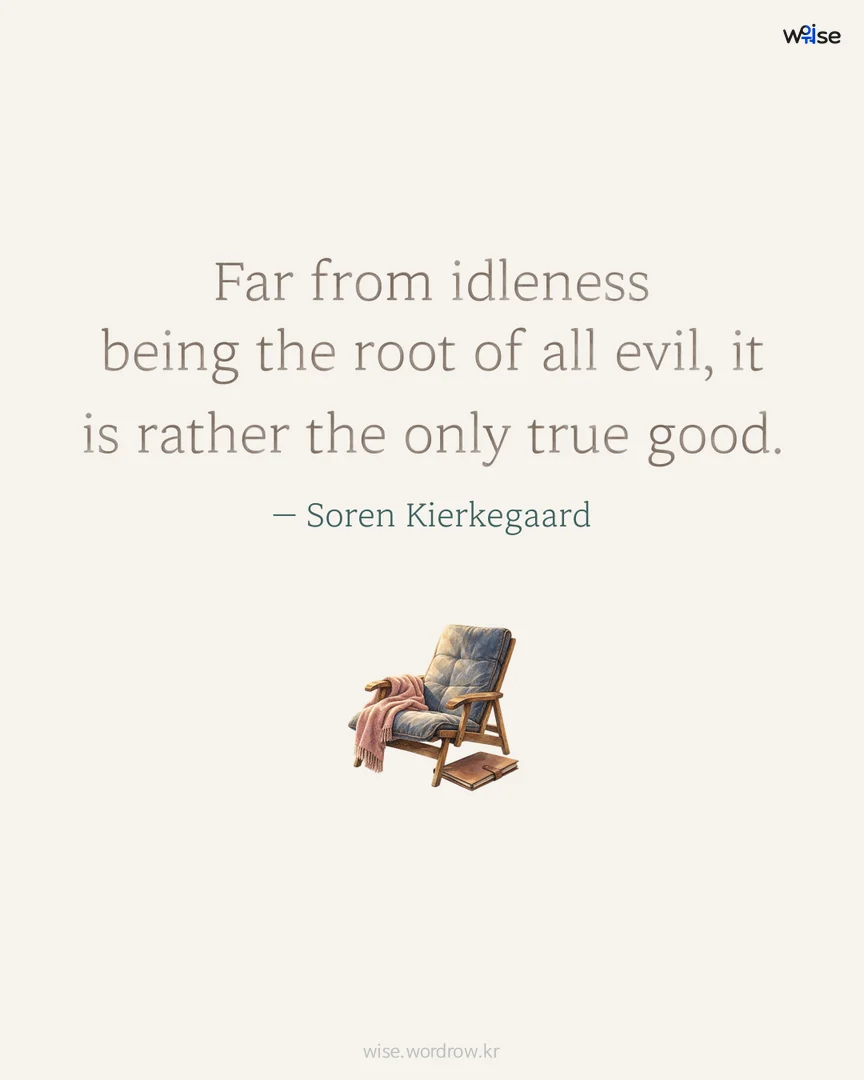 Far from idleness being the root of all evil, it is rather the only true good. — Soren Kierkegaard 포토카드