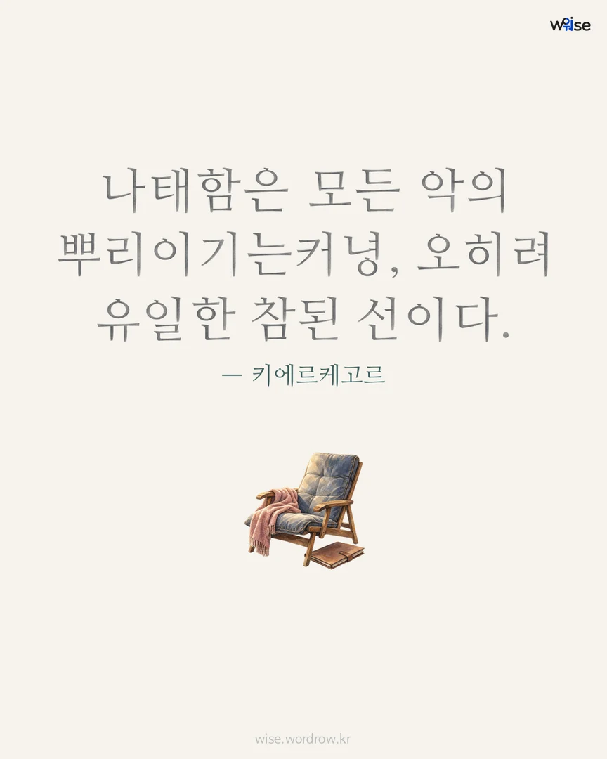나태함은 모든 악의 뿌리이기는커녕, 오히려 유일한 참된 선이다. — 키에르케고르 포토카드