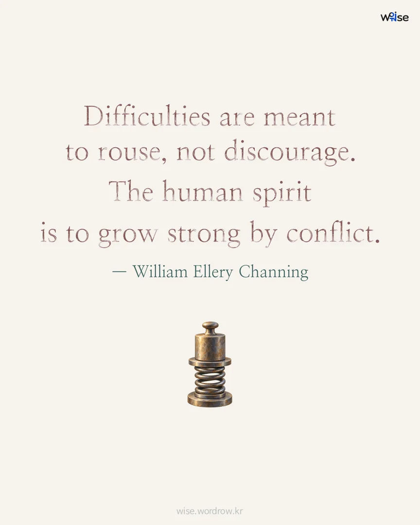 Difficulties are meant to rouse, not discourage. The human spirit is to grow strong by conflict. — William Ellery Channing 포토카드