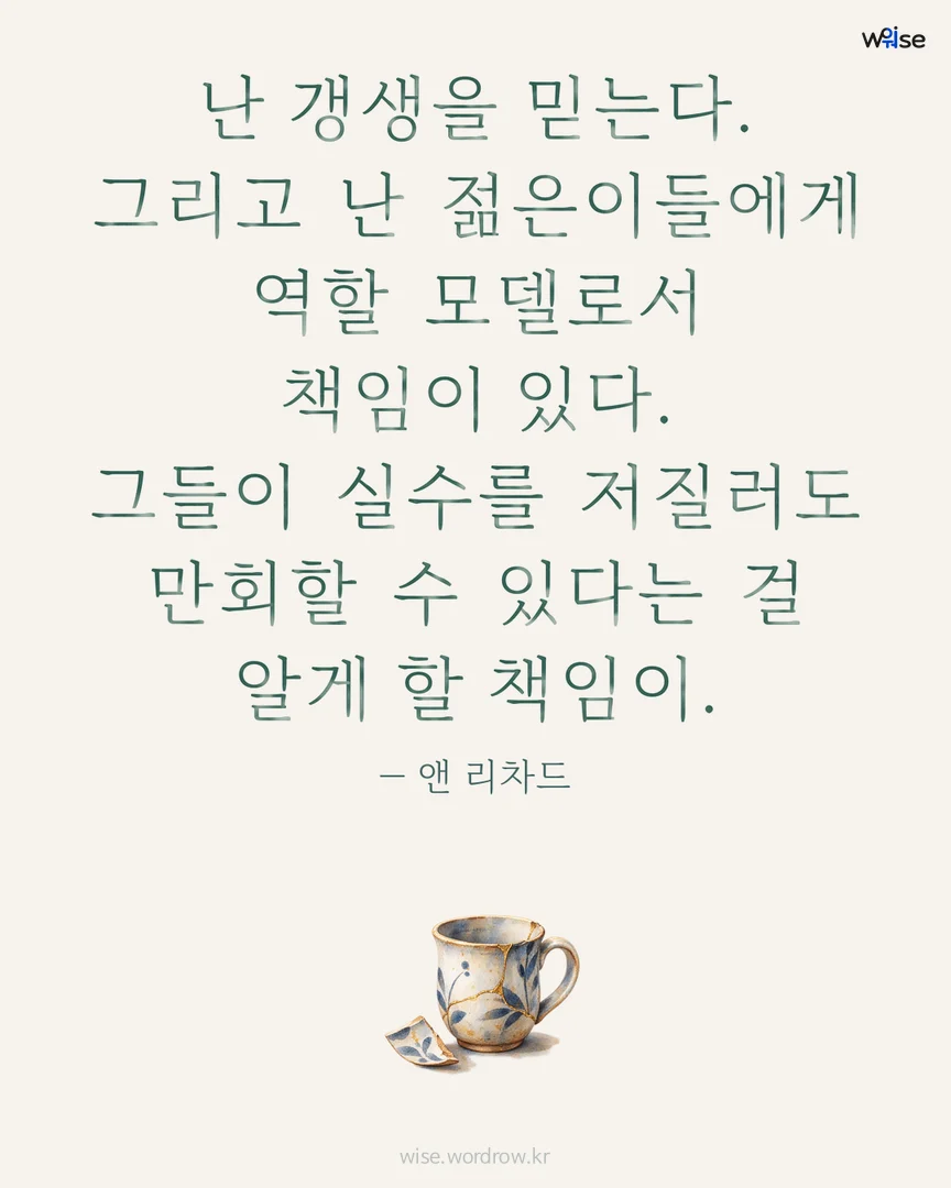 난 갱생을 믿는다. 그리고 난 젊은이들에게 역할 모델로서 책임이 있다. 그들이 실수를 저질러도 만회할 수 있다는 걸 알게 할 책임이. — 앤 리차드 포토카드