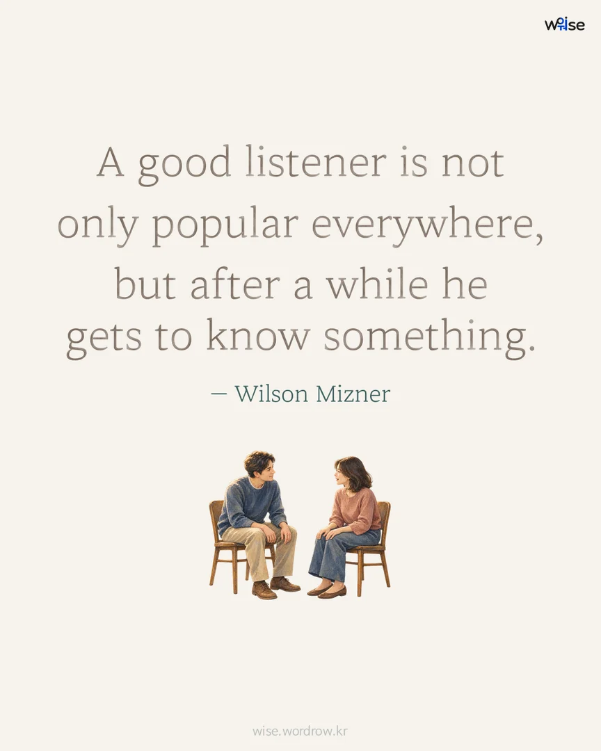A good listener is not only popular everywhere, but after a while he gets to know something. — Wilson Mizner 포토카드
