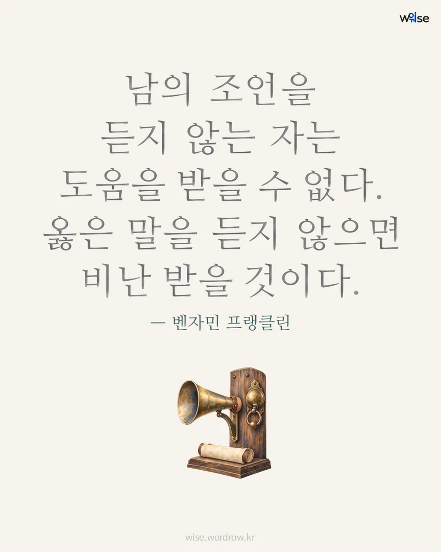 남의 조언을 듣지 않는 자는 도움을 받을 수 없다. 옳은 말을 듣지 않으면 비난 받을 것이다. — 벤자민 프랭클린 포토카드