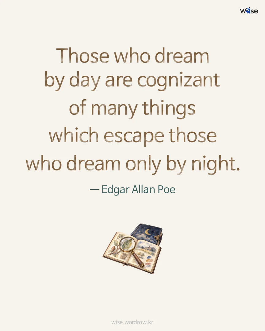 Those who dream by day are cognizant of many things which escape those who dream only by night. — Edgar Allan Poe 포토카드