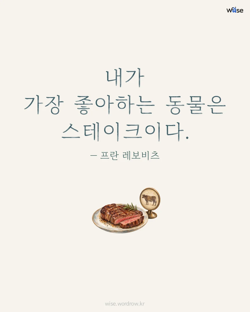 내가 가장 좋아하는 동물은 스테이크이다. — 프란 레보비츠 포토카드