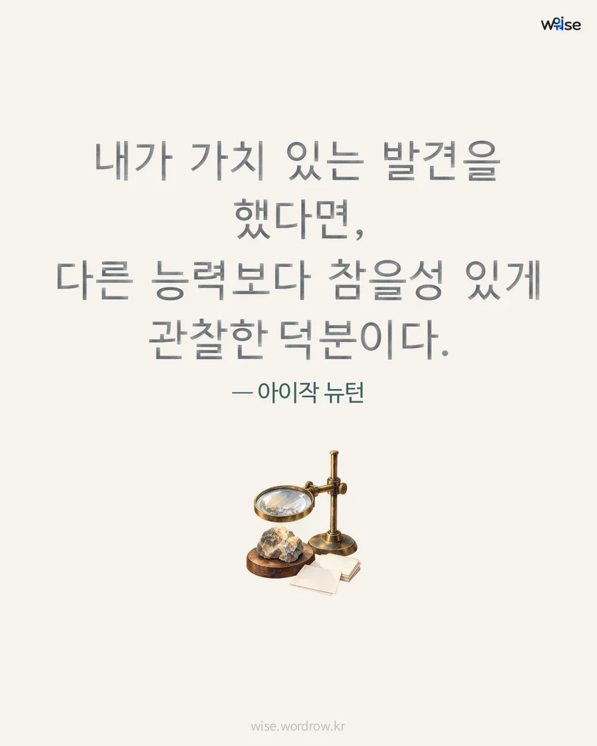 내가 가치 있는 발견을 했다면, 다른 능력보다 참을성 있게 관찰한 덕분이다. — 아이작 뉴턴 포토카드