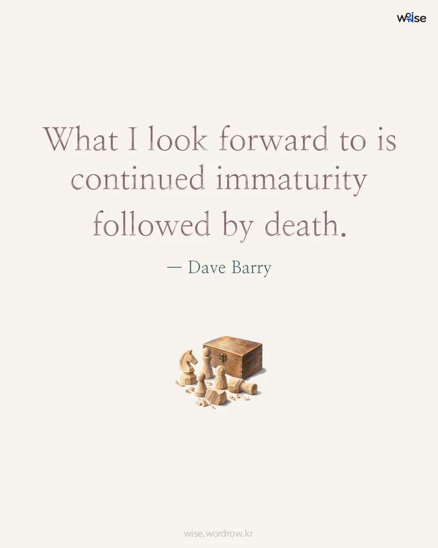 What I look forward to is continued immaturity followed by death. — Dave Barry 포토카드