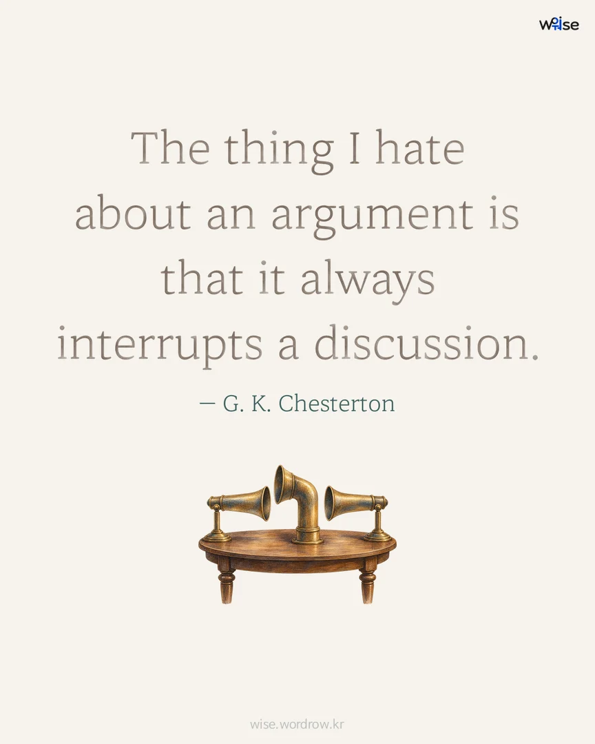 The thing I hate about an argument is that it always interrupts a discussion. — G. K. Chesterton 포토카드