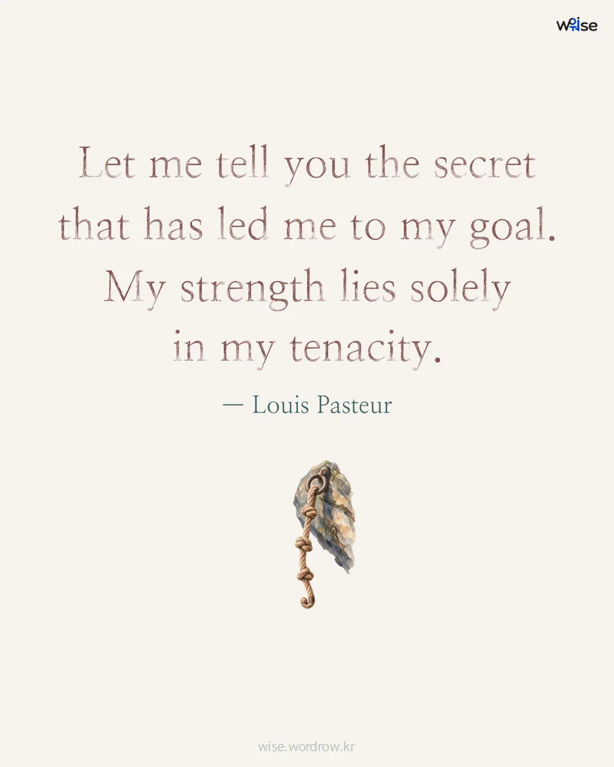 Let me tell you the secret that has led me to my goal. My strength lies solely in my tenacity. — Louis Pasteur 포토카드