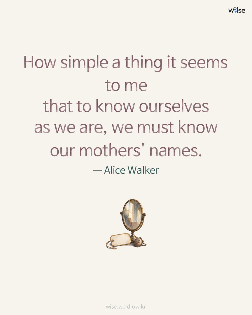 How simple a thing it seems to me that to know ourselves as we are, we must know our mothers' names. — Alice Walker 포토카드
