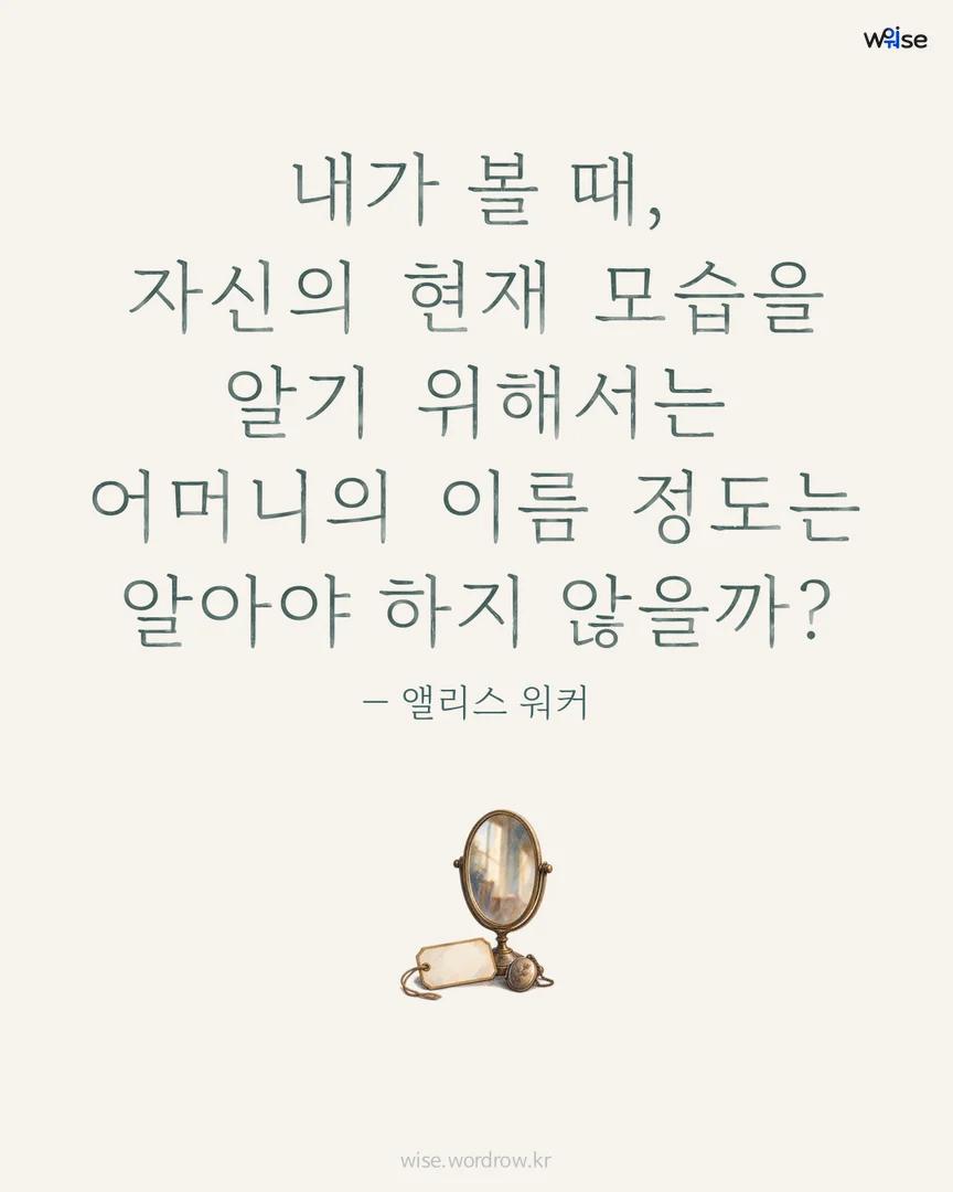 내가 볼 때, 자신의 현재 모습을 알기 위해서는 어머니의 이름 정도는 알아야 하지 않을까? — 앨리스 워커 포토카드