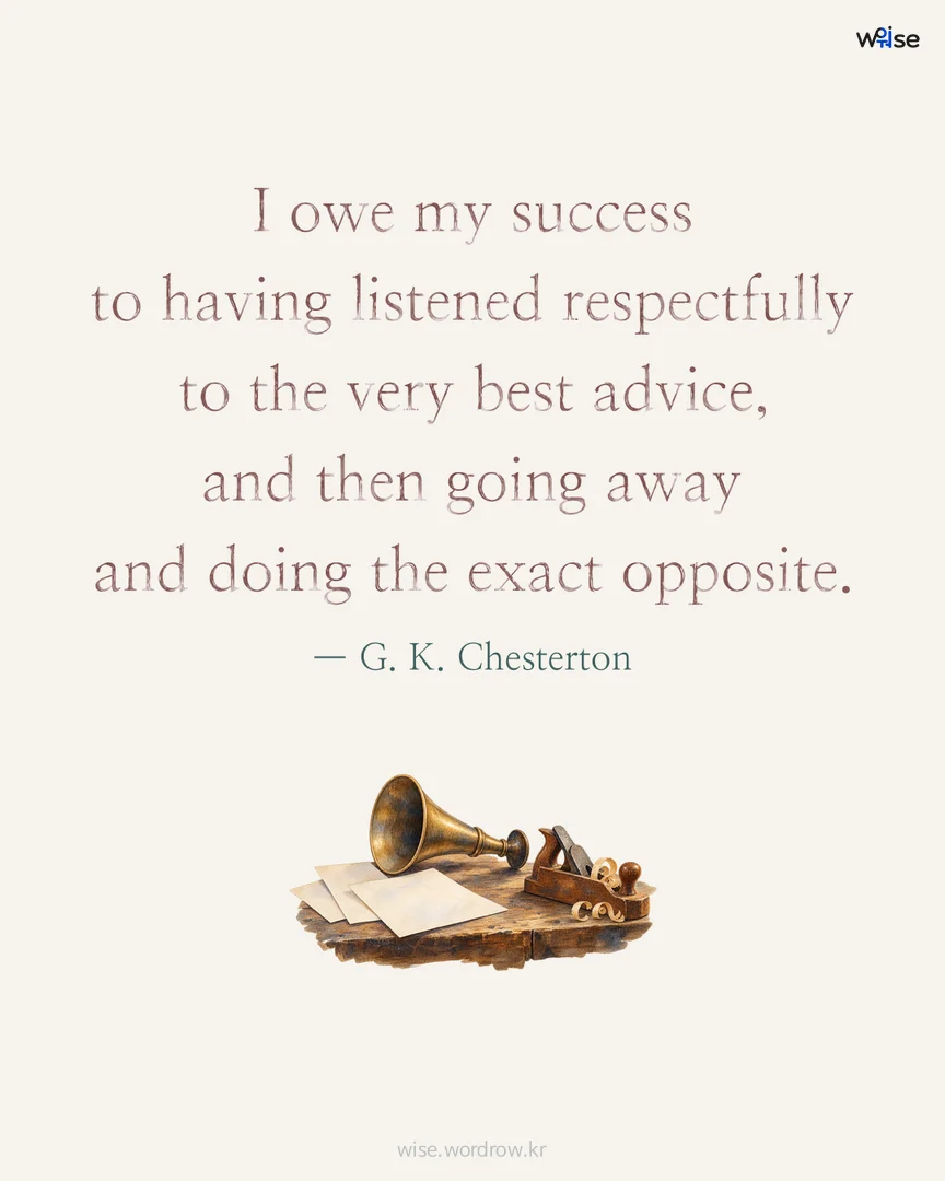 I owe my success to having listened respectfully to the very best advice, and then going away and doing the exact opposite. — G. K. Chesterton 포토카드