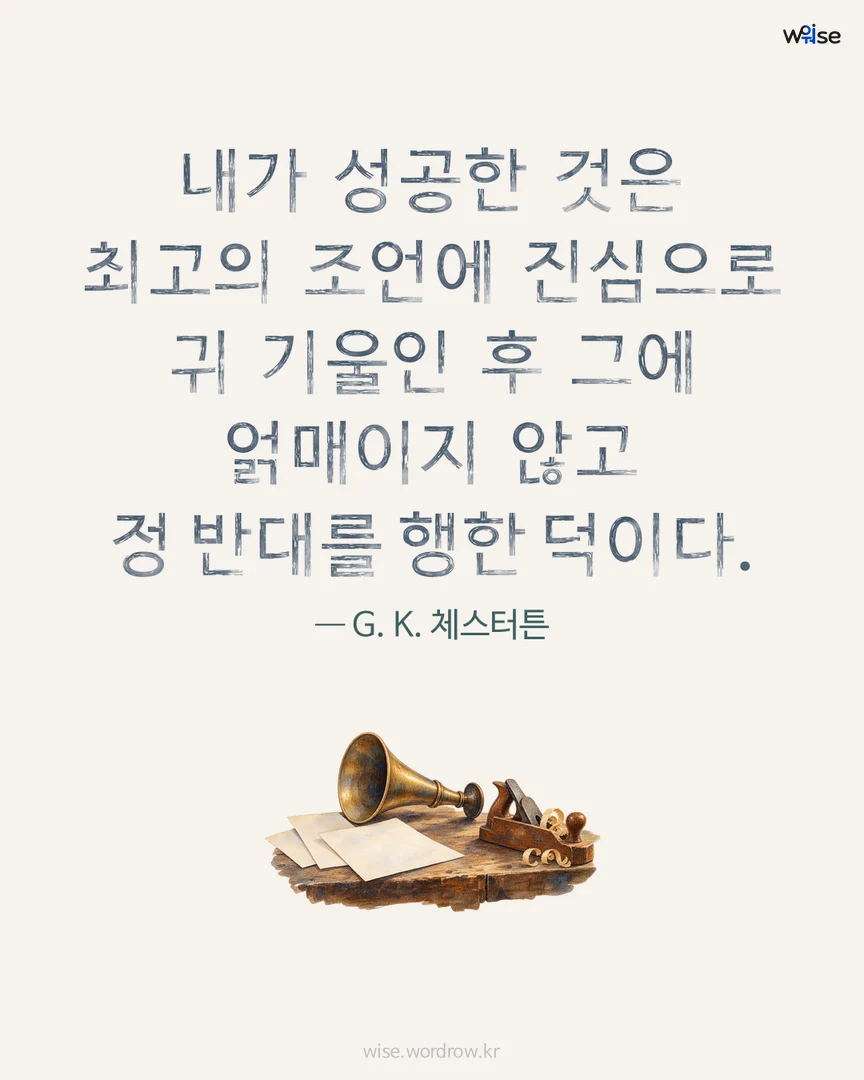 내가 성공한 것은 최고의 조언에 진심으로 귀 기울인 후 그에 얽매이지 않고 정 반대를 행한 덕이다. — G. K. 체스터튼 포토카드