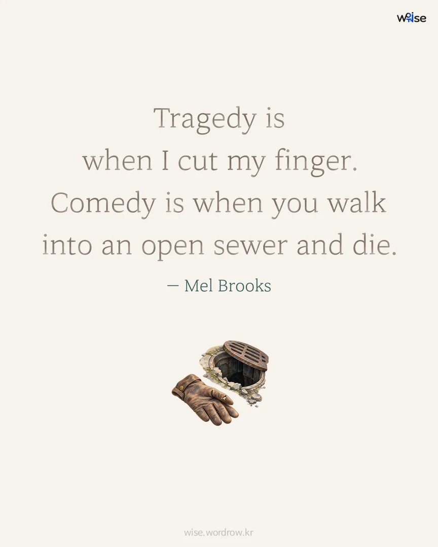 Tragedy is when I cut my finger. Comedy is when you walk into an open sewer and die. — Mel Brooks 포토카드