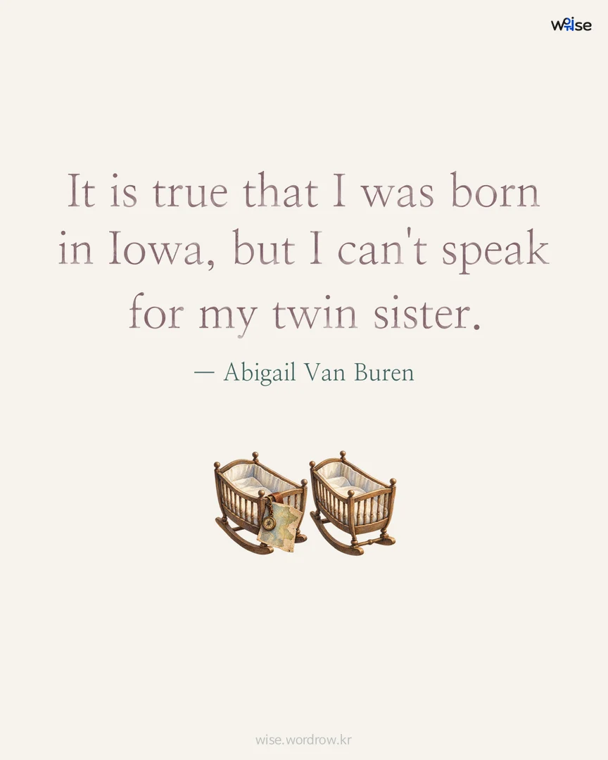 It is true that I was born in Iowa, but I can't speak for my twin sister. — Abigail Van Buren 포토카드