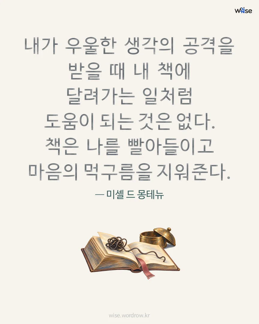 내가 우울한 생각의 공격을 받을 때 내 책에 달려가는 일처럼 도움이 되는 것은 없다. 책은 나를 빨아들이고 마음의 먹구름을 지워준다. — 미셸 드 몽테뉴 포토카드