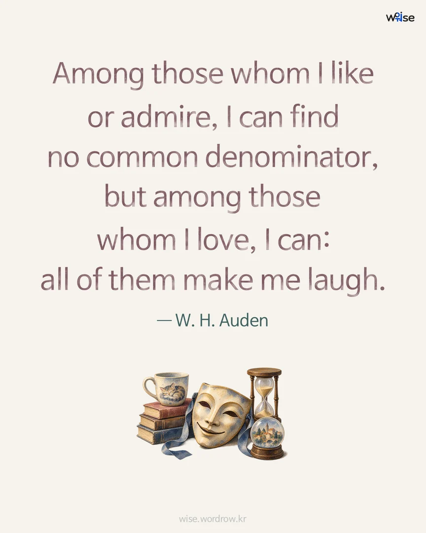 Among those whom I like or admire, I can find no common denominator, but among those whom I love, I can: all of them make me laugh. — W. H. Auden 포토카드