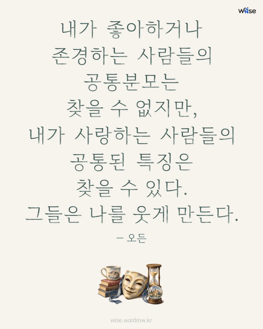 내가 좋아하거나 존경하는 사람들의 공통분모는 찾을 수 없지만, 내가 사랑하는 사람들의 공통된 특징은 찾을 수 있다. 그들은 나를 웃게 만든다. — 오든 포토카드