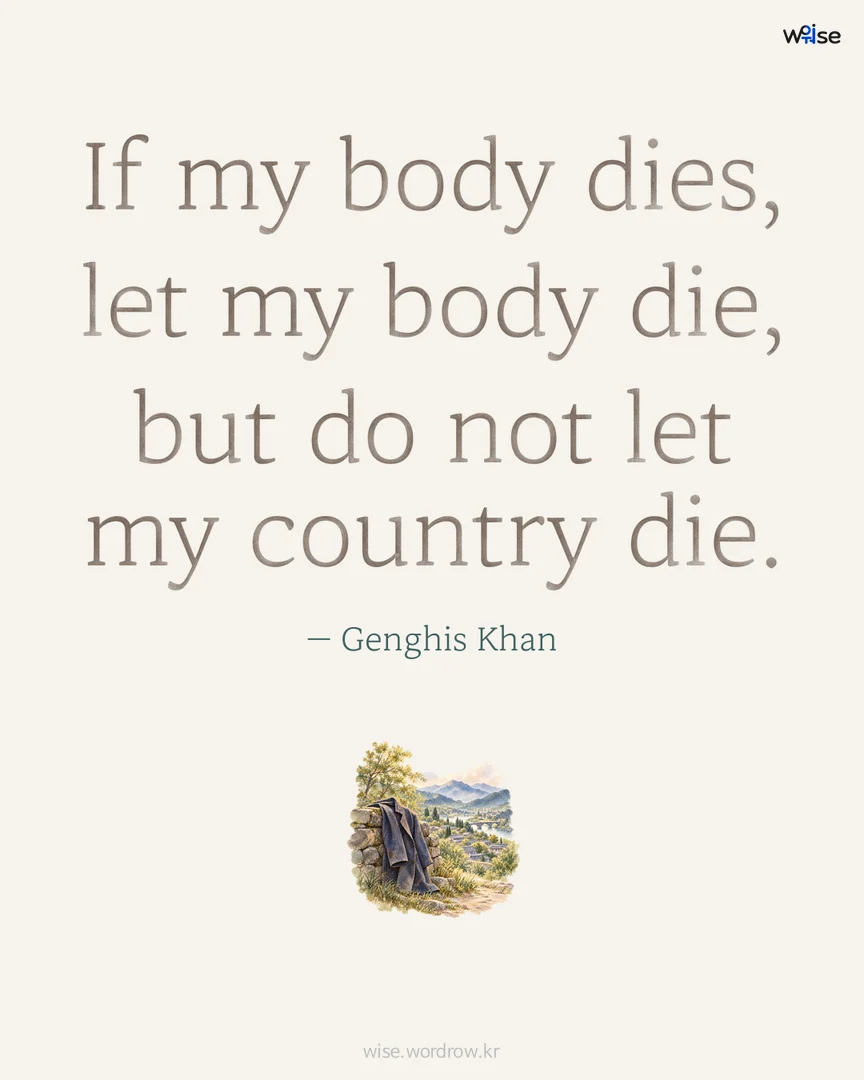 If my body dies, let my body die, but do not let my country die. — Genghis Khan 포토카드