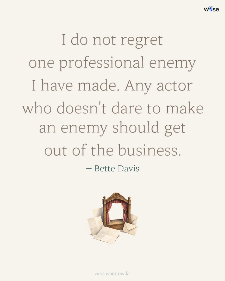I do not regret one professional enemy I have made. Any actor who doesn't dare to make an enemy should get out of the business. — Bette Davis 포토카드