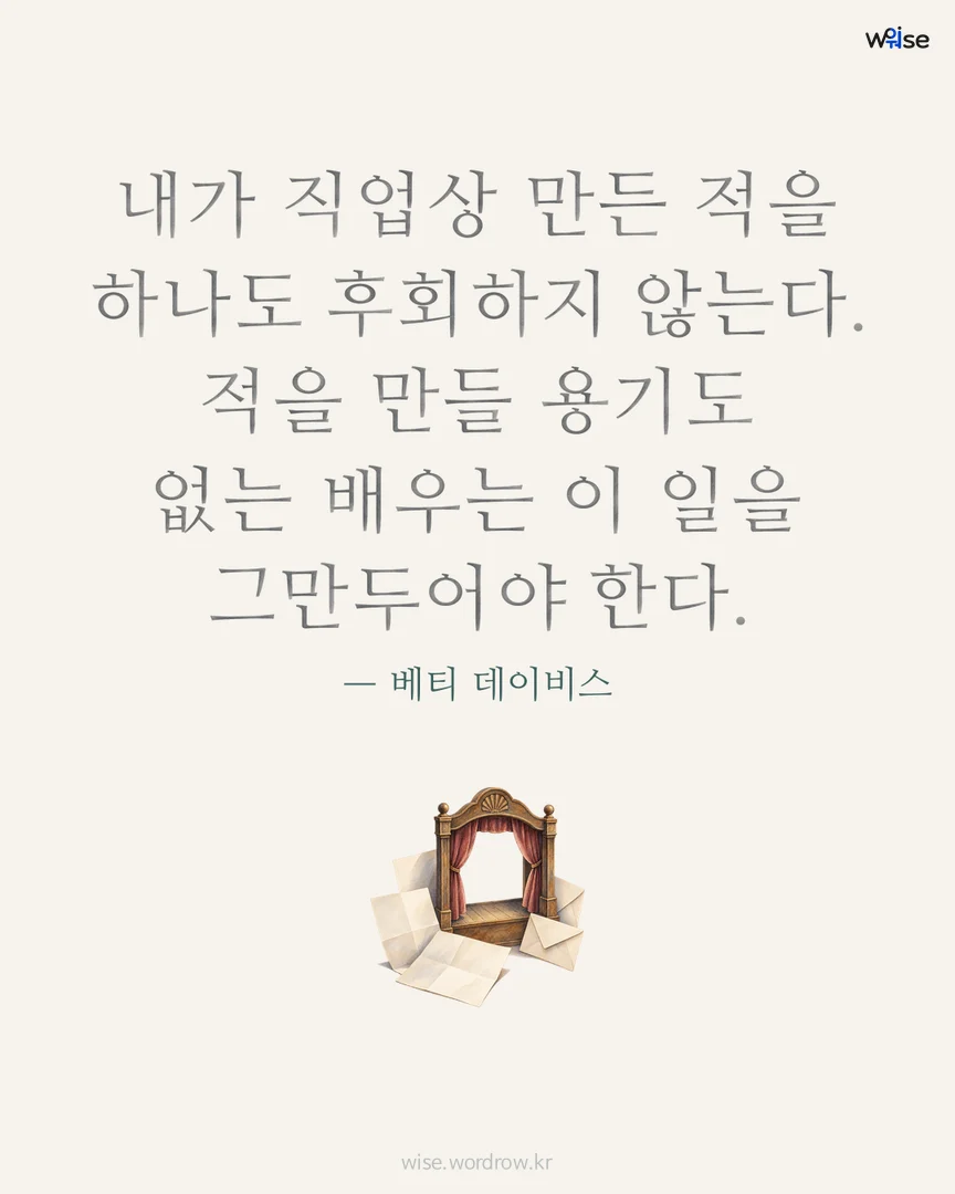 내가 직업상 만든 적을 하나도 후회하지 않는다. 적을 만들 용기도 없는 배우는 이 일을 그만두어야 한다. — 베티 데이비스 포토카드