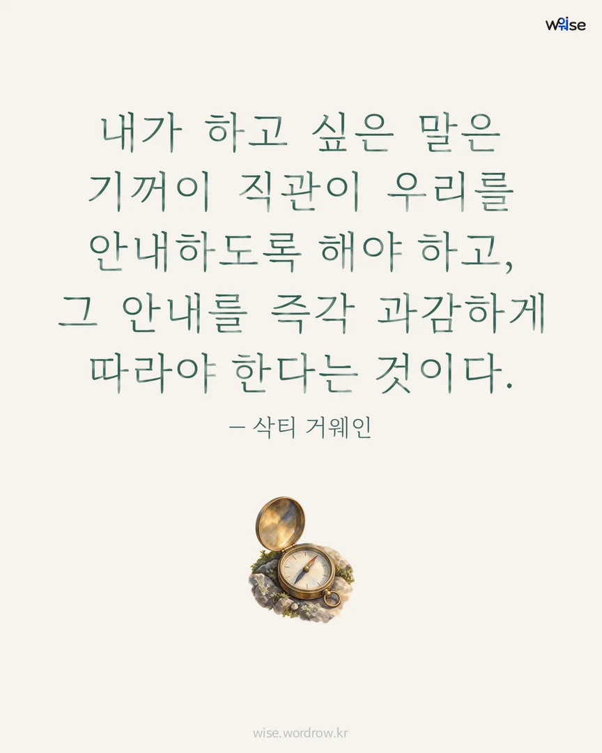 내가 하고 싶은 말은 기꺼이 직관이 우리를 안내하도록 해야 하고, 그 안내를 즉각 과감하게 따라야 한다는 것이다. — 삭티 거웨인 포토카드