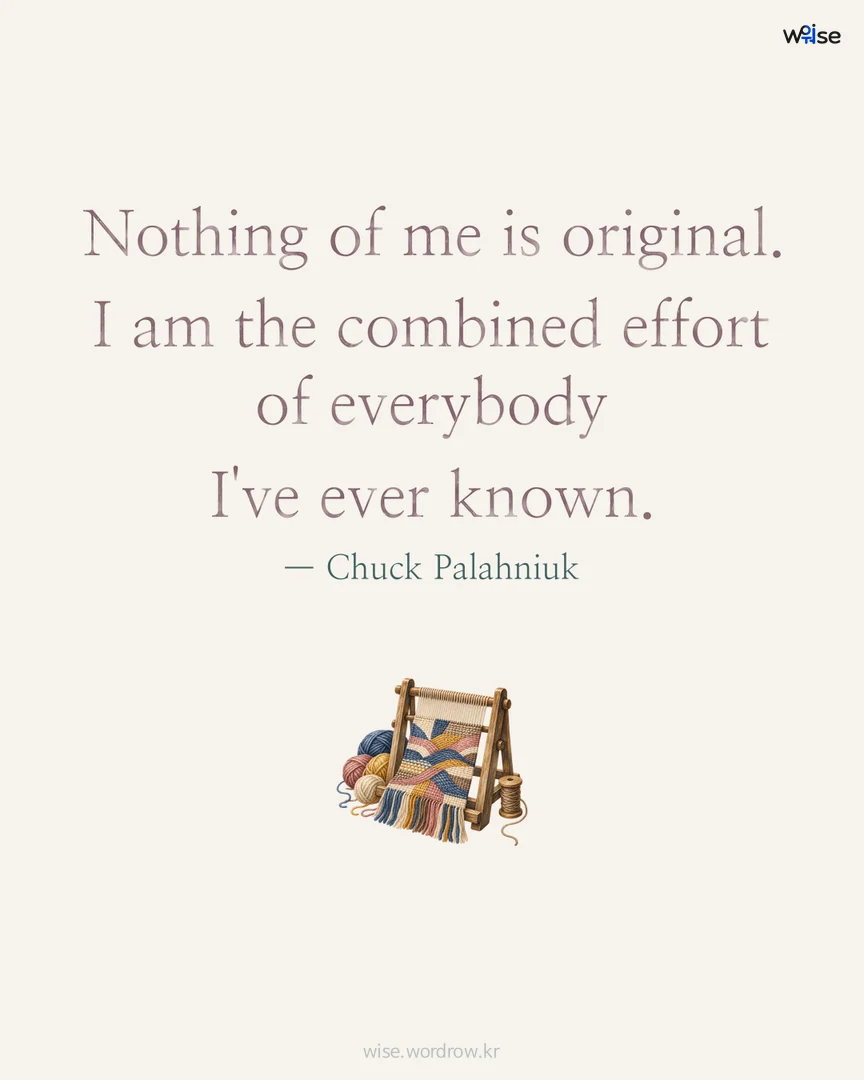 Nothing of me is original. I am the combined effort of everybody I've ever known. — Chuck Palahniuk 포토카드