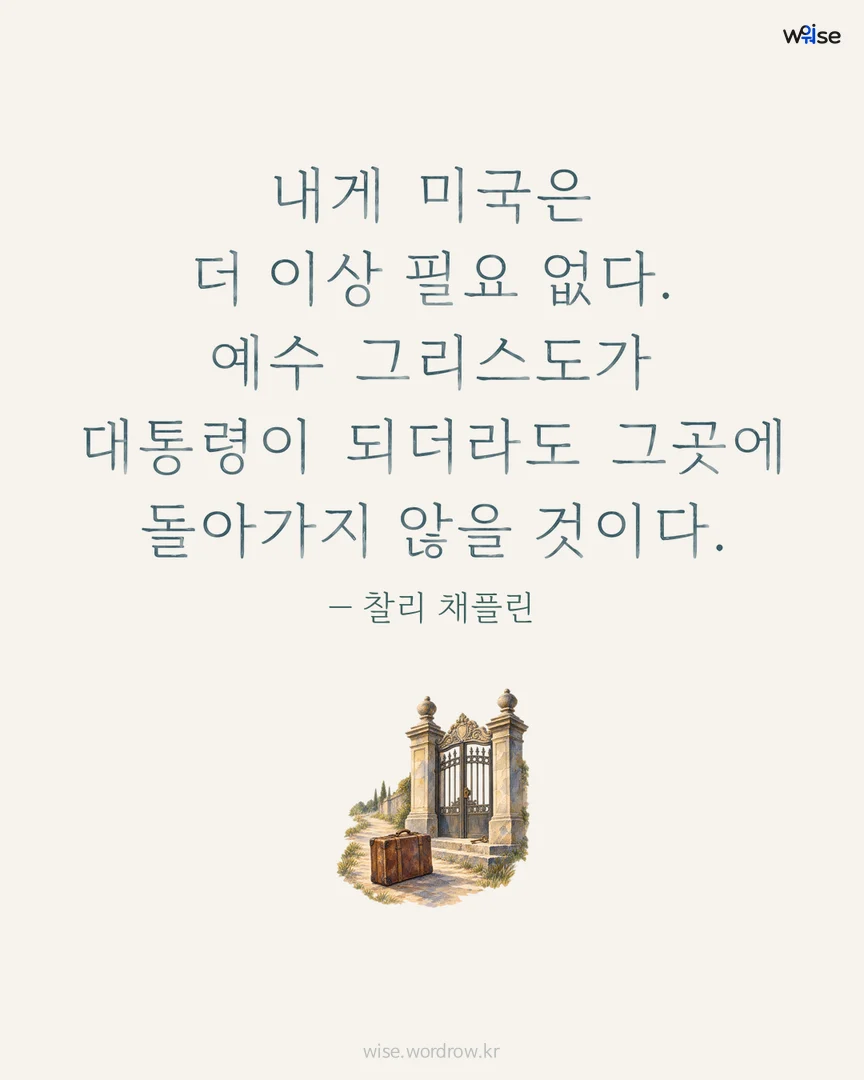 내게 미국은 더 이상 필요 없다. 예수 그리스도가 대통령이 되더라도 그곳에 돌아가지 않을 것이다. — 찰리 채플린 포토카드