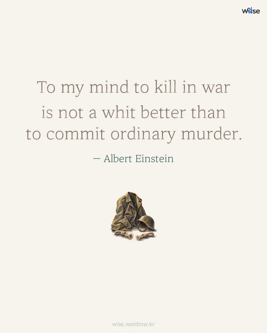 To my mind to kill in war is not a whit better than to commit ordinary murder. — Albert Einstein 포토카드