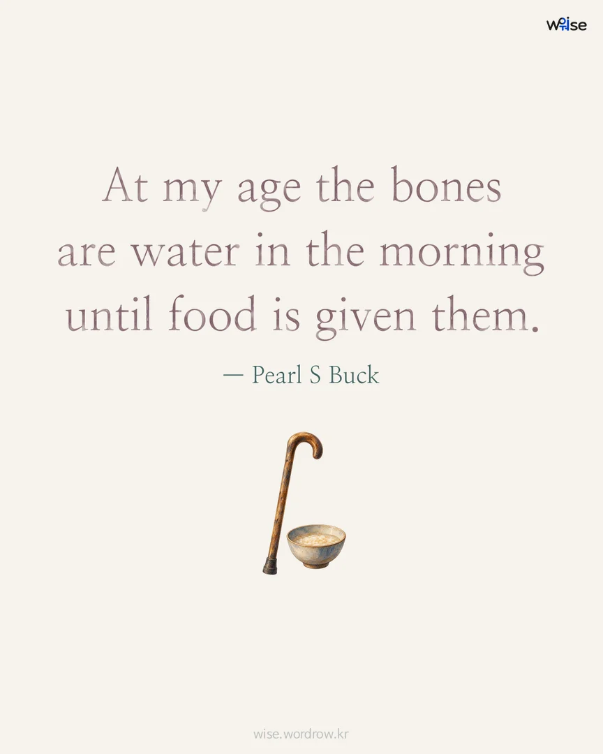 At my age the bones are water in the morning until food is given them. — Pearl S Buck 포토카드