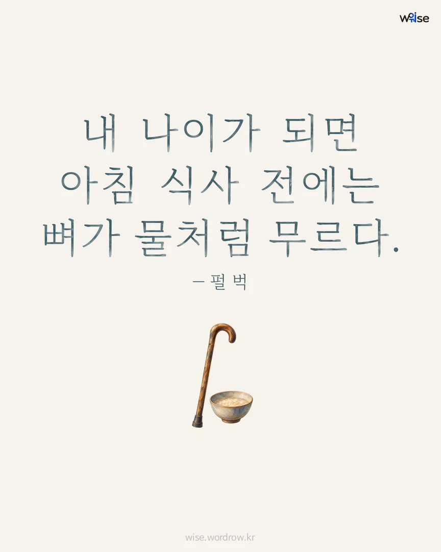 내 나이가 되면 아침 식사 전에는 뼈가 물처럼 무르다. — 펄 벅 포토카드