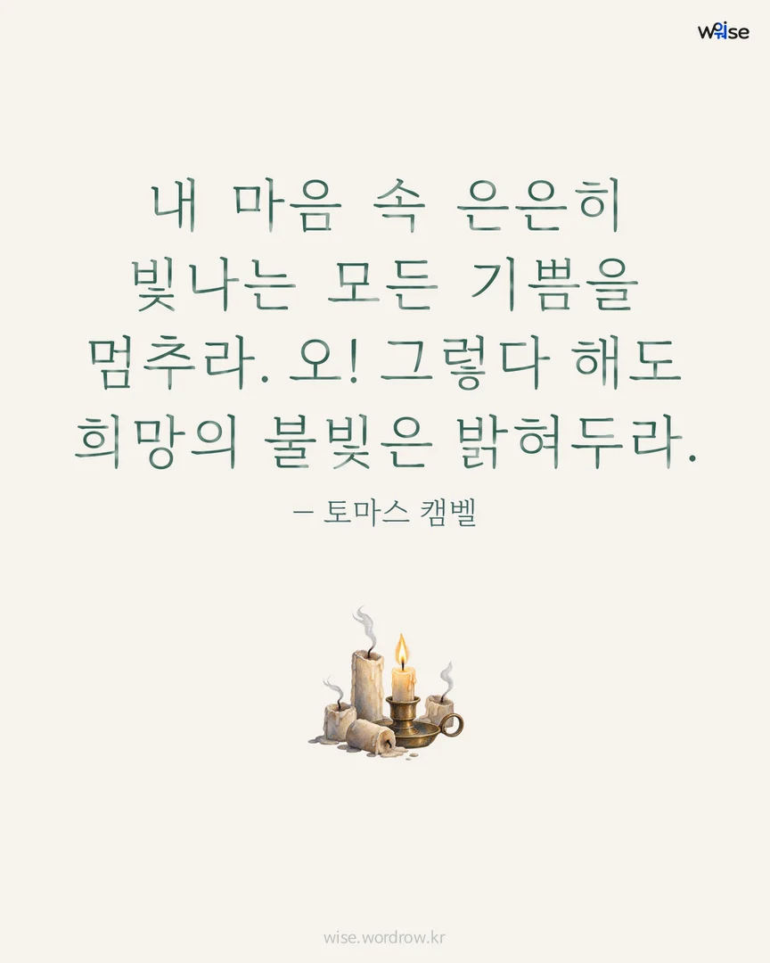 내 마음 속 은은히 빛나는 모든 기쁨을 멈추라. 오! 그렇다 해도 희망의 불빛은 밝혀두라. — 토마스 캠벨 포토카드
