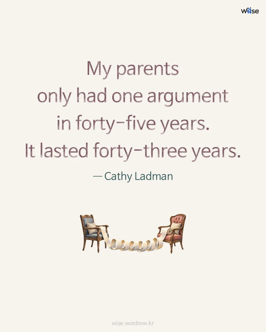 My parents only had one argument in forty-five years. It lasted forty-three years. — Cathy Ladman 포토카드