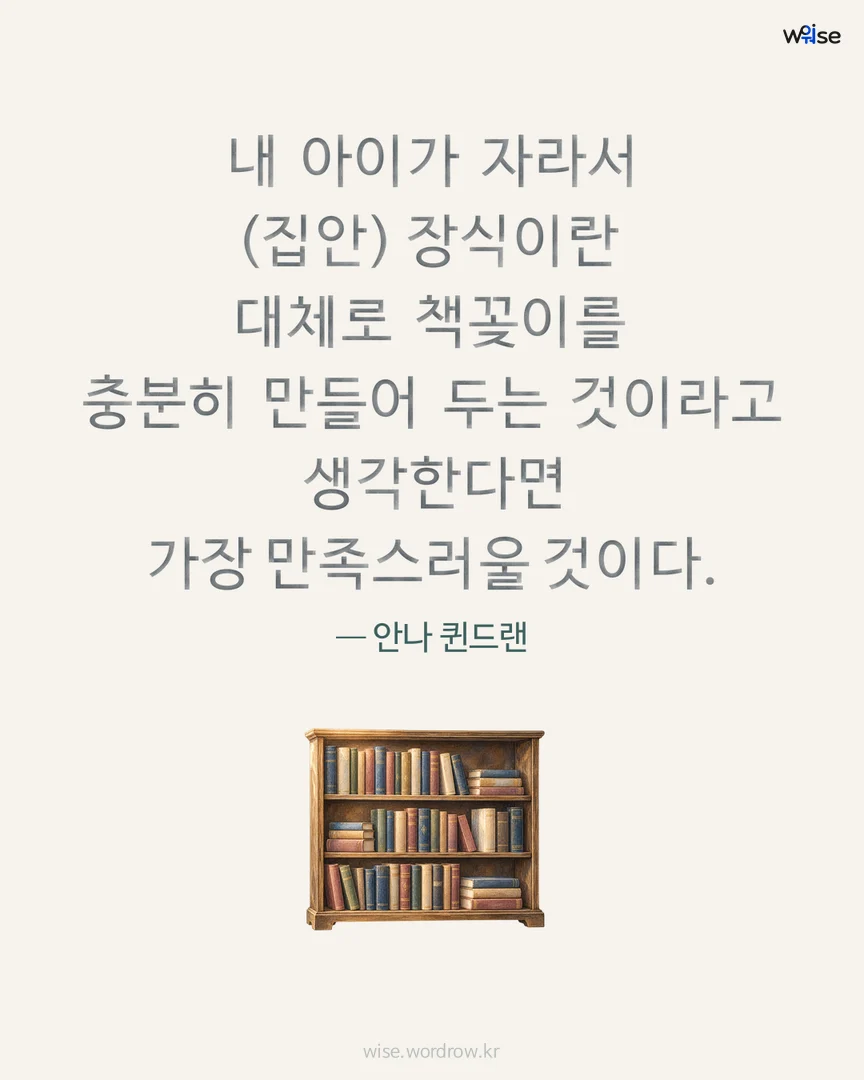 내 아이가 자라서 (집안) 장식이란 대체로 책꽂이를 충분히 만들어 두는 것이라고 생각한다면 가장 만족스러울 것이다. — 안나 퀸드랜 포토카드