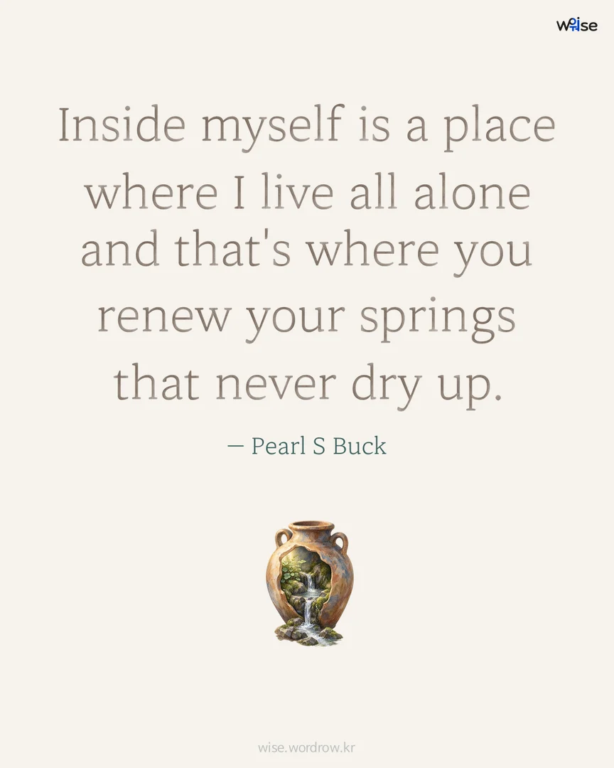Inside myself is a place where I live all alone and that's where you renew your springs that never dry up. — Pearl S Buck 포토카드