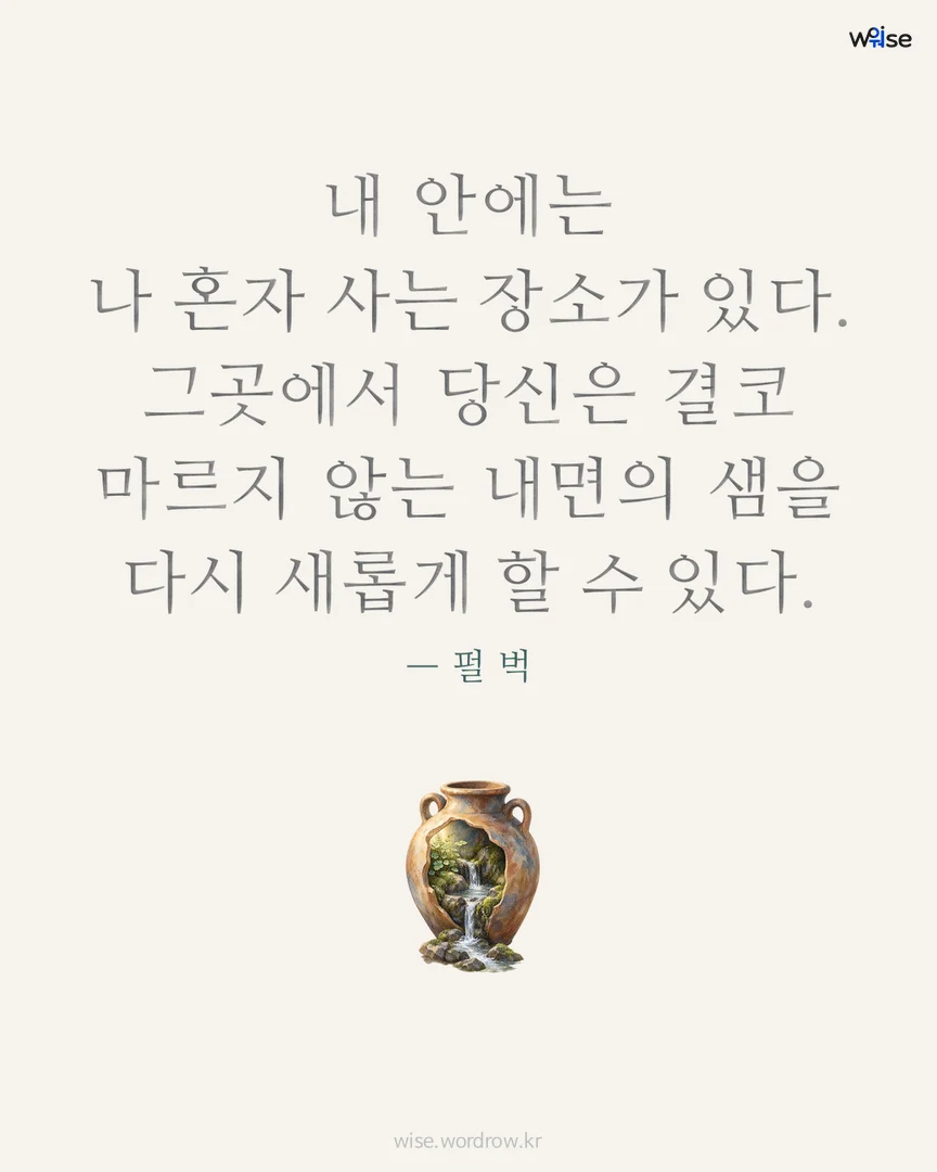 내 안에는 나 혼자 사는 장소가 있다. 그곳에서 당신은 결코 마르지 않는 내면의 샘을 다시 새롭게 할 수 있다. — 펄 벅 포토카드