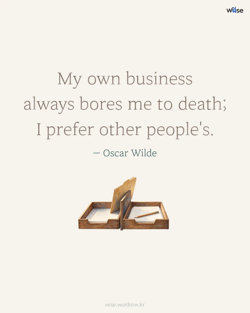 My own business always bores me to death; I prefer other people's. — Oscar Wilde 포토카드