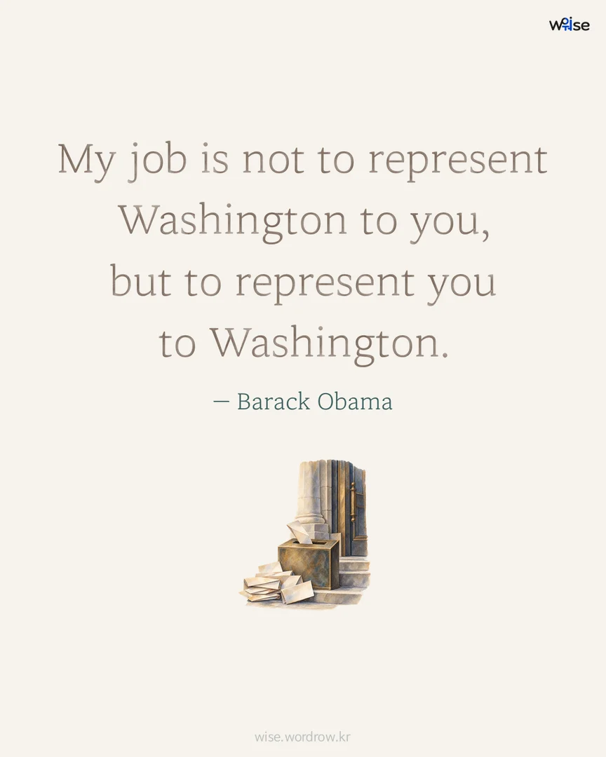 My job is not to represent Washington to you, but to represent you to Washington. — Barack Obama 포토카드