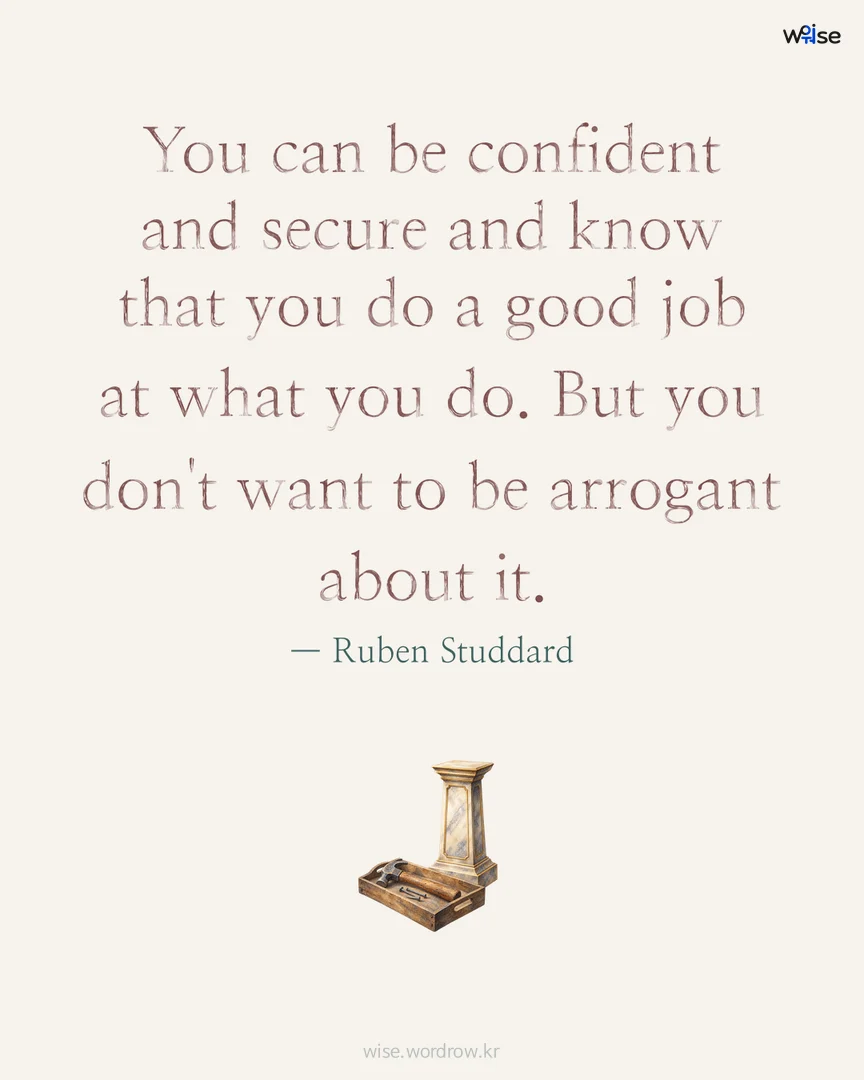 You can be confident and secure and know that you do a good job at what you do. But you don't want to be arrogant about it. — Ruben Studdard 포토카드