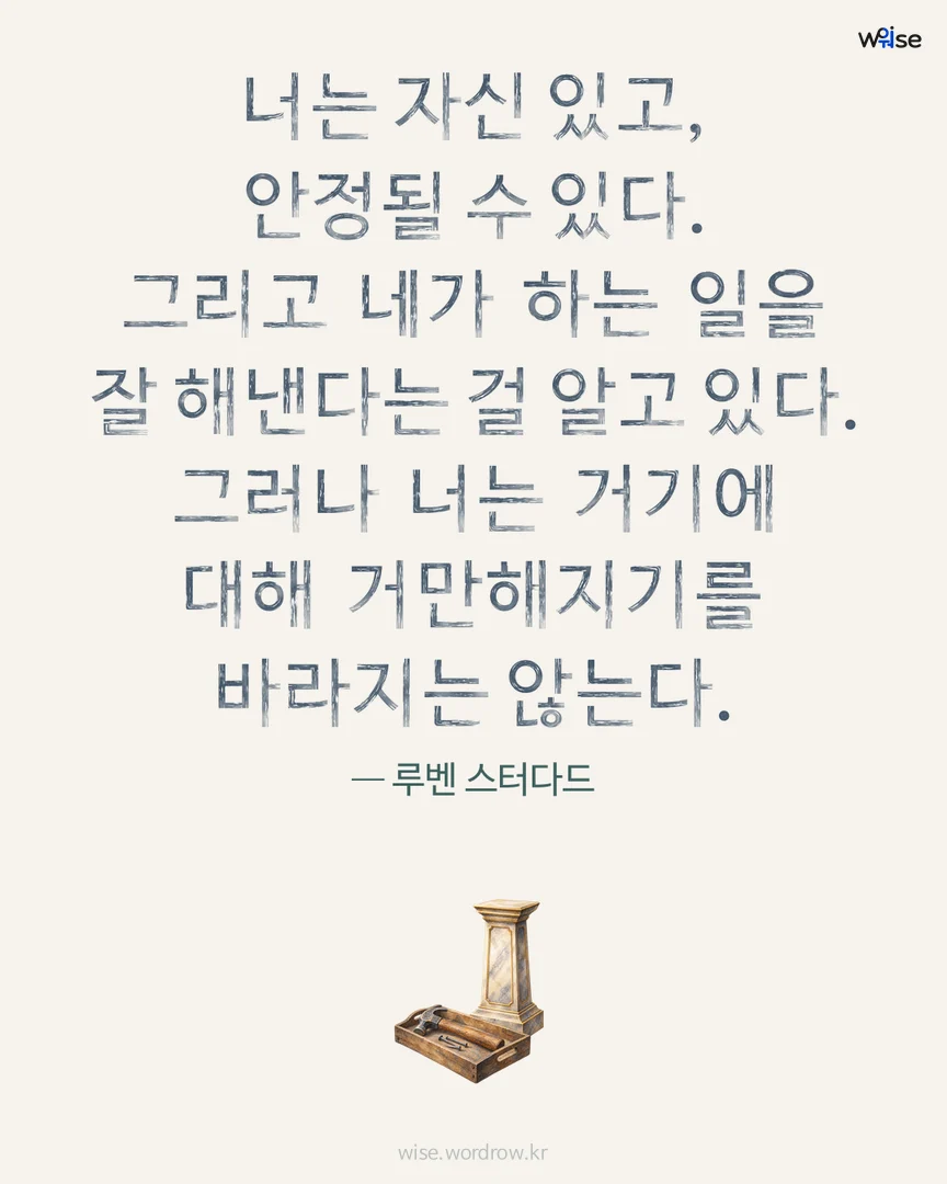 너는 자신 있고, 안정될 수 있다. 그리고 네가 하는 일을 잘 해낸다는 걸 알고 있다. 그러나 너는 거기에 대해 거만해지기를 바라지는 않는다. — 루벤 스터다드 포토카드
