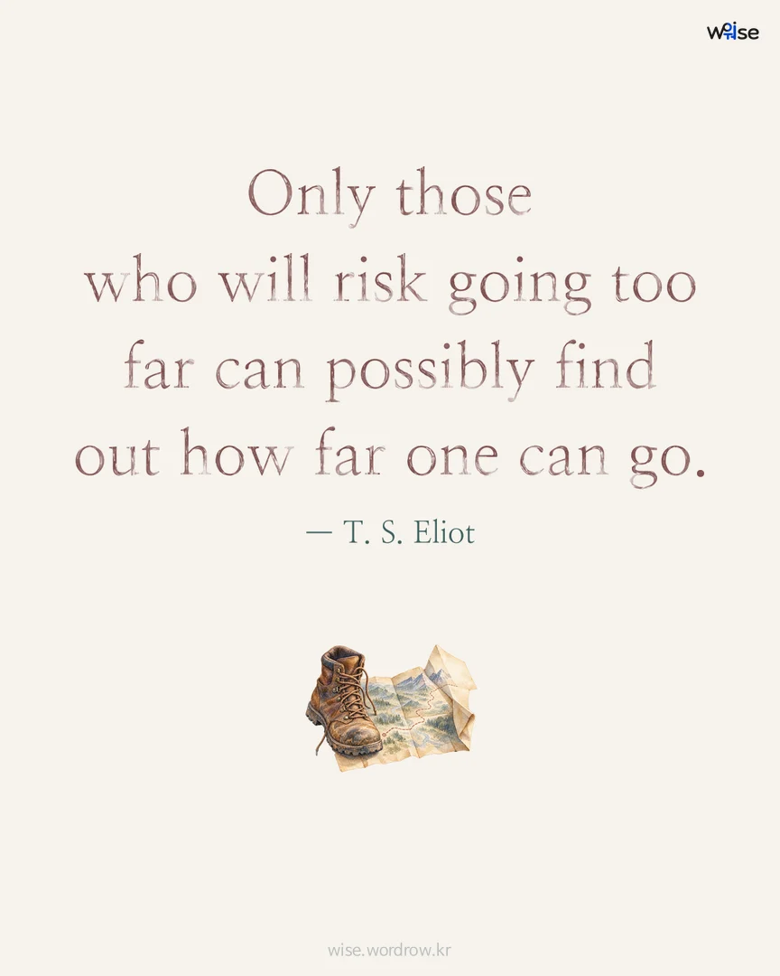 Only those who will risk going too far can possibly find out how far one can go. — T. S. Eliot 포토카드