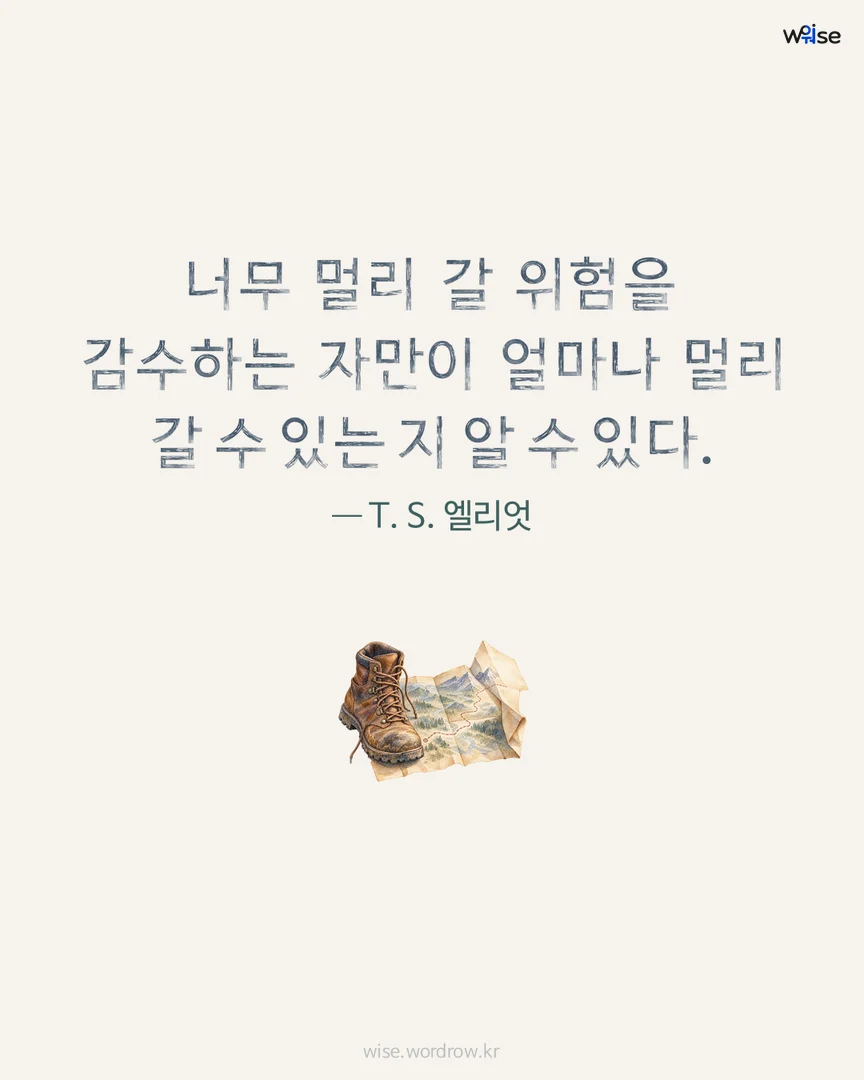 너무 멀리 갈 위험을 감수하는 자만이 얼마나 멀리 갈 수 있는 지 알 수 있다. — T. S. 엘리엇 포토카드