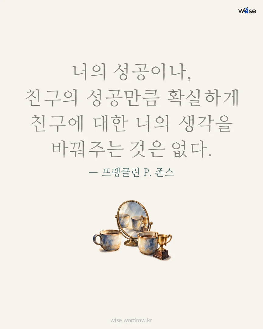 너의 성공이나, 친구의 성공만큼 확실하게 친구에 대한 너의 생각을 바꿔주는 것은 없다. — 프랭클린 P. 존스 포토카드