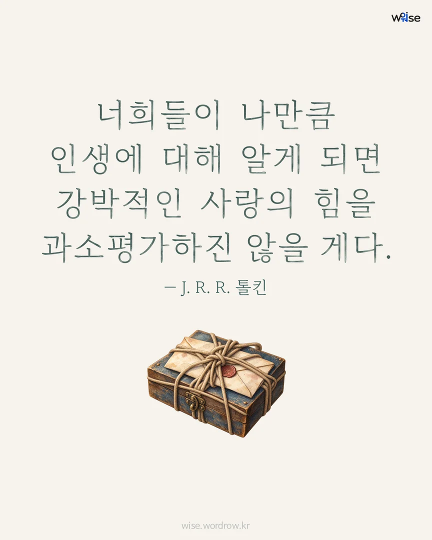 너희들이 나만큼 인생에 대해 알게 되면 강박적인 사랑의 힘을 과소평가하진 않을 게다. — J. R. R. 톨킨 포토카드